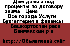 Дам деньги под проценты по договору займа › Цена ­ 1 800 000 - Все города Услуги » Бухгалтерия и финансы   . Башкортостан респ.,Баймакский р-н